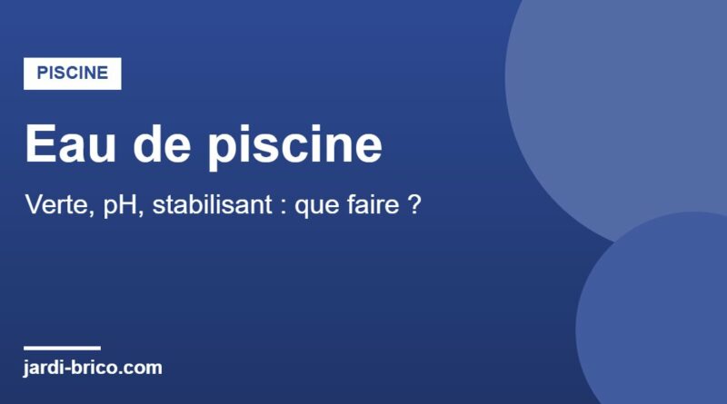 Eau de piscine verte, pH et stabilisant : que faire